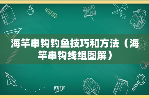 海竿串钩钓鱼技巧和方法（海竿串钩线组图解）