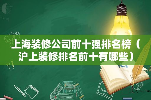 上海装修公司前十强排名榜（沪上装修排名前十有哪些）