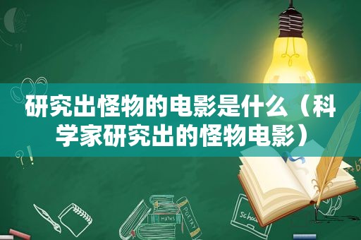 研究出怪物的电影是什么（科学家研究出的怪物电影）