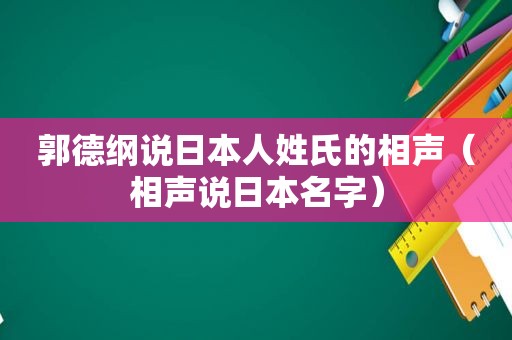 郭德纲说日本人姓氏的相声（相声说日本名字）