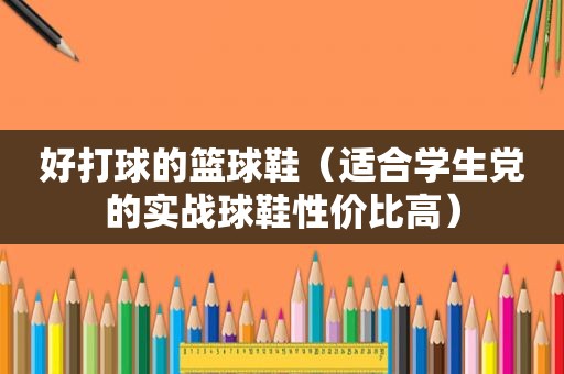 好打球的篮球鞋（适合学生党的实战球鞋性价比高）