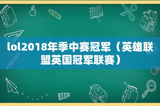 lol2018年季中赛冠军（英雄联盟英国冠军联赛）