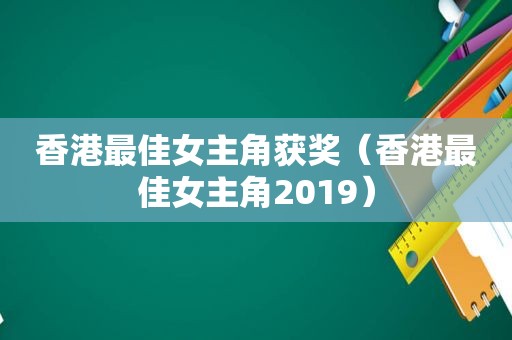 香港最佳女主角获奖（香港最佳女主角2019）