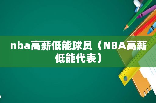 nba高薪低能球员（NBA高薪低能代表）