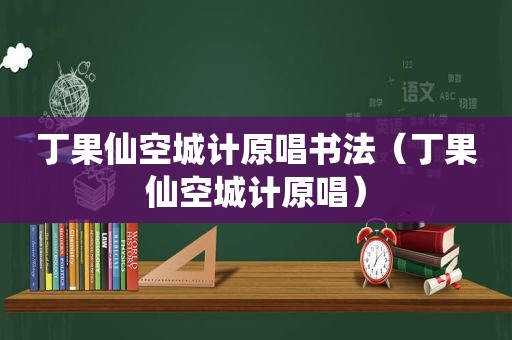 丁果仙空城计原唱书法（丁果仙空城计原唱）