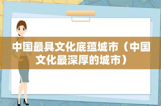 中国最具文化底蕴城市（中国文化最深厚的城市）