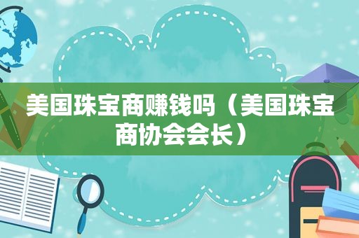 美国珠宝商赚钱吗（美国珠宝商协会会长）