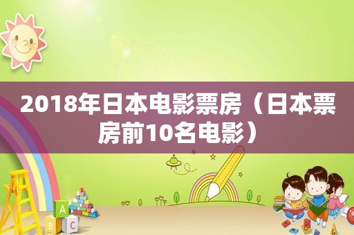 2018年日本电影票房（日本票房前10名电影）