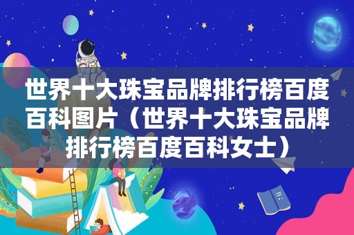 世界十大珠宝品牌排行榜百度百科图片（世界十大珠宝品牌排行榜百度百科女士）