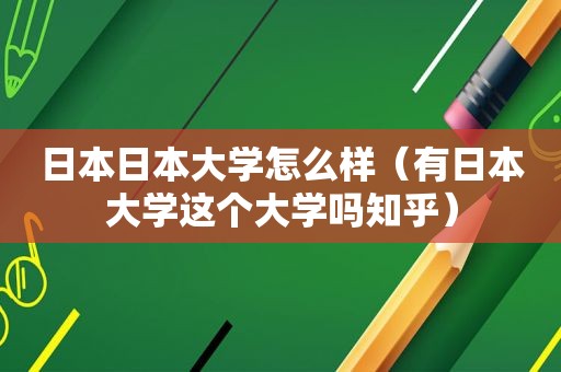 日本日本大学怎么样（有日本大学这个大学吗知乎）