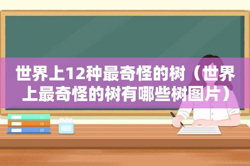 世界上12种最奇怪的树（世界上最奇怪的树有哪些树图片）