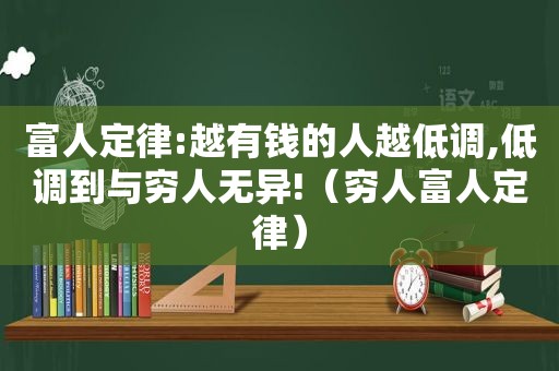 富人定律:越有钱的人越低调,低调到与穷人无异!（穷人富人定律）