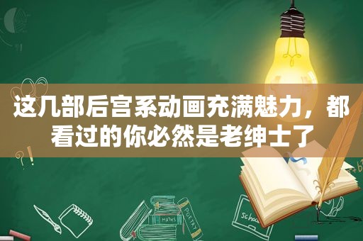 这几部后宫系动画充满魅力，都看过的你必然是老绅士了