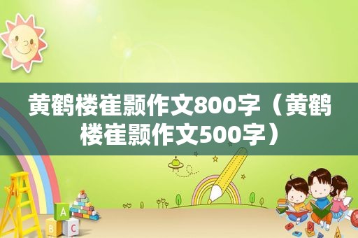 黄鹤楼崔颢作文800字（黄鹤楼崔颢作文500字）