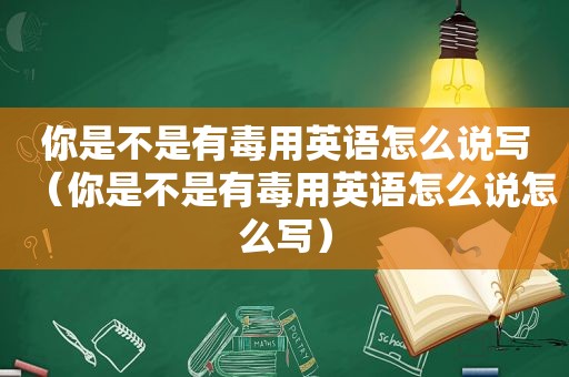 你是不是有毒用英语怎么说写（你是不是有毒用英语怎么说怎么写）