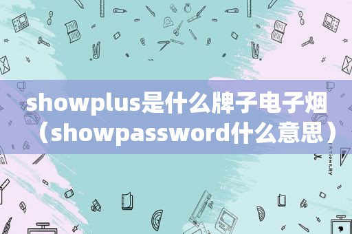 showplus是什么牌子电子烟（showpassword什么意思）