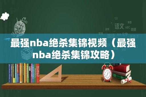 最强nba绝杀集锦视频（最强nba绝杀集锦攻略）