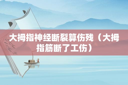 大拇指神经断裂算伤残（大拇指筋断了工伤）