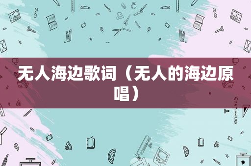 无人海边歌词（无人的海边原唱）