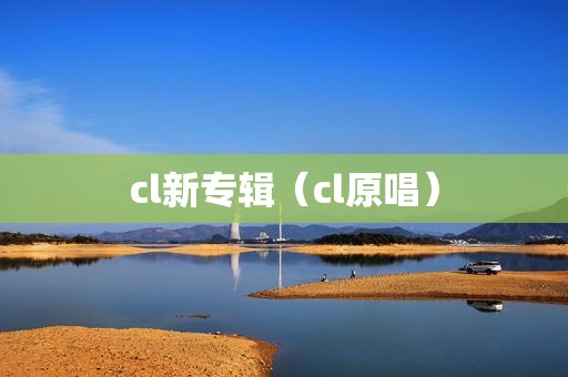 cl新专辑（cl原唱）