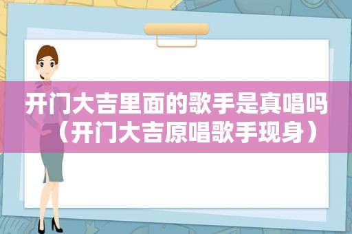 开门大吉里面的歌手是真唱吗（开门大吉原唱歌手现身）