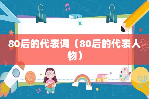 80后的代表词（80后的代表人物）