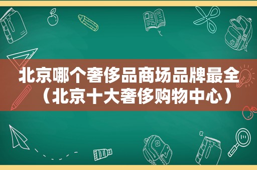 北京哪个奢侈品商场品牌最全（北京十大奢侈购物中心）