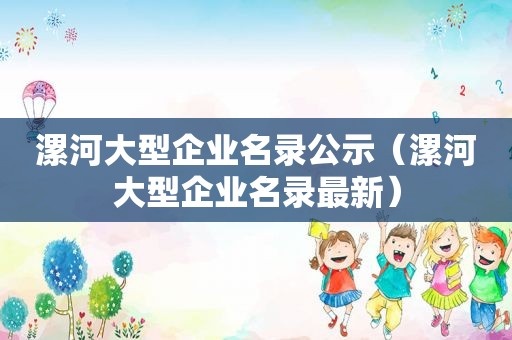 漯河大型企业名录公示（漯河大型企业名录最新）