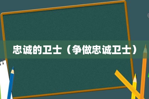 忠诚的卫士（争做忠诚卫士）