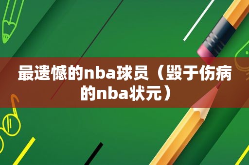 最遗憾的nba球员（毁于伤病的nba状元）