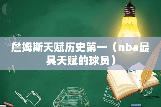 詹姆斯天赋历史第一（nba最具天赋的球员）