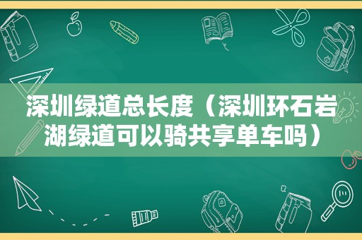 深圳绿道总长度（深圳环石岩湖绿道可以骑共享单车吗）