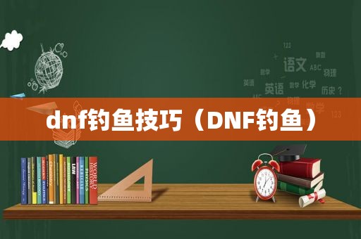 dnf钓鱼技巧（DNF钓鱼）