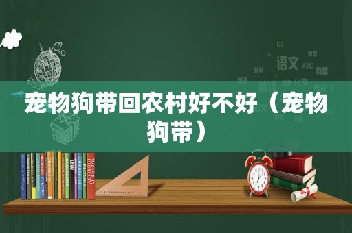 宠物狗带回农村好不好（宠物狗带）