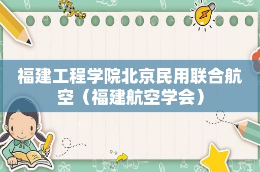 福建工程学院北京民用联合航空（福建航空学会）