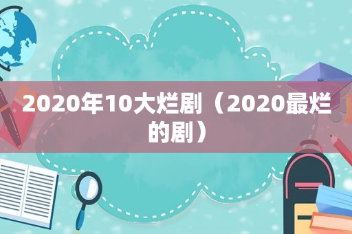 2020年10大烂剧（2020最烂的剧）