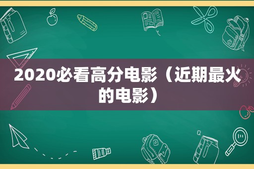 2020必看高分电影（近期最火的电影）