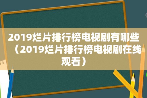 2019烂片排行榜电视剧有哪些（2019烂片排行榜电视剧在线观看）