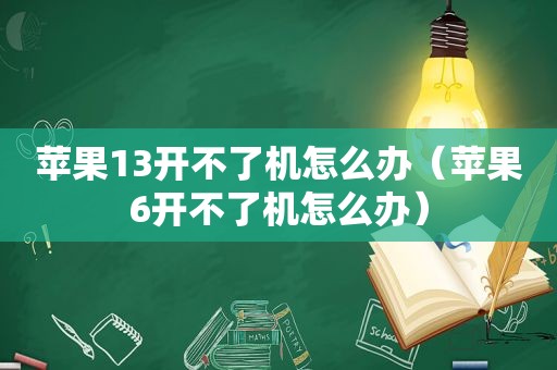 苹果13开不了机怎么办（苹果6开不了机怎么办）