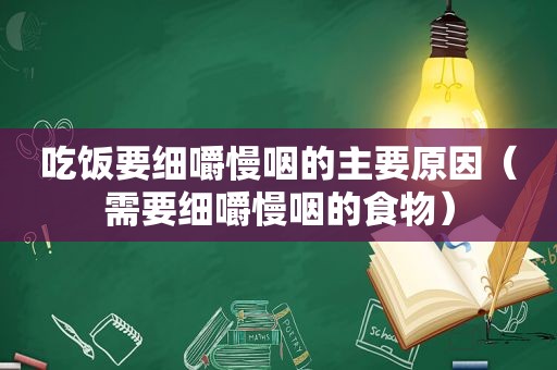 吃饭要细嚼慢咽的主要原因（需要细嚼慢咽的食物）