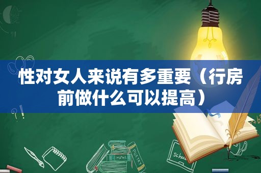 性对女人来说有多重要（行房前做什么可以提高）