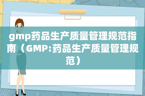 gmp药品生产质量管理规范指南（GMP:药品生产质量管理规范）