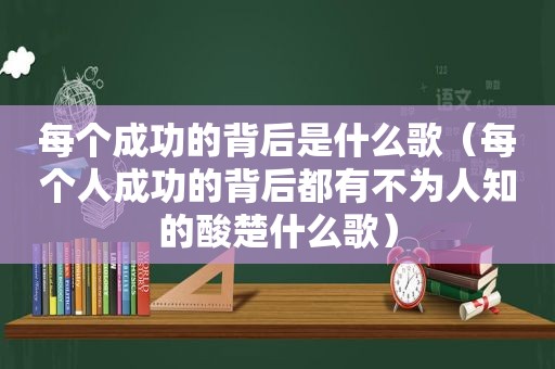 每个成功的背后是什么歌（每个人成功的背后都有不为人知的酸楚什么歌）