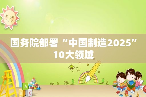 国务院部署“中国制造2025”10大领域