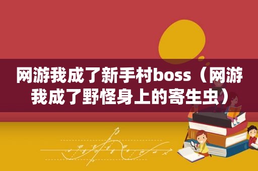 网游我成了新手村boss（网游我成了野怪身上的寄生虫）