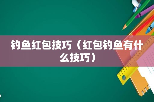 钓鱼红包技巧（红包钓鱼有什么技巧）