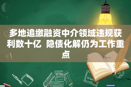 多地追缴融资中介领域违规获利数十亿  隐债化解仍为工作重点