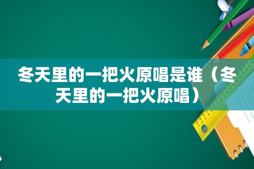 冬天里的一把火原唱是谁（冬天里的一把火原唱）