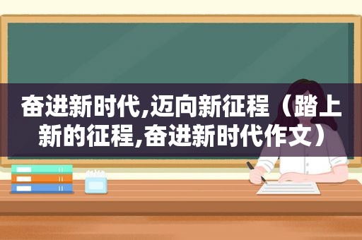 奋进新时代,迈向新征程（踏上新的征程,奋进新时代作文）