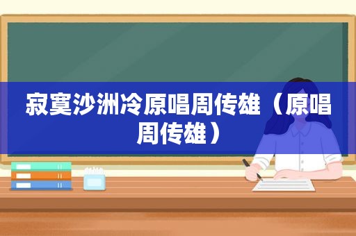 寂寞沙洲冷原唱周传雄（原唱周传雄）